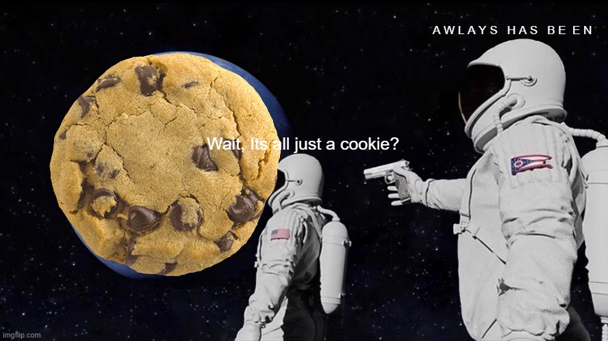 Always Has Been Meme |  A W L A Y S   H A S   B E  E N; Wait, Its all just a cookie? | image tagged in memes,always has been | made w/ Imgflip meme maker