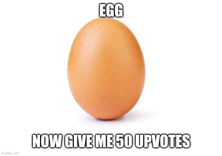 /j | EGG; NOW GIVE ME 50 UPVOTES | image tagged in eggbert | made w/ Imgflip meme maker