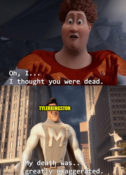 My death was greatly exaggerated | TYLERKINGSTON | image tagged in my death was greatly exaggerated | made w/ Imgflip meme maker