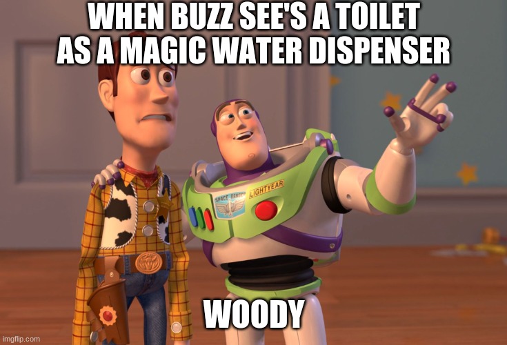 buzz | WHEN BUZZ SEE'S A TOILET AS A MAGIC WATER DISPENSER; WOODY | image tagged in memes,x x everywhere | made w/ Imgflip meme maker