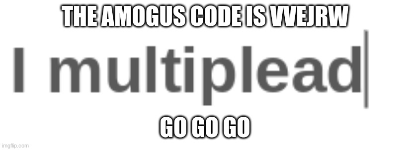 I multiplead | THE AMOGUS CODE IS VVEJRW; GO GO GO | image tagged in i multiplead | made w/ Imgflip meme maker