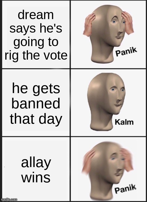 Panik Kalm Panik | dream says he's going to rig the vote; he gets banned that day; allay wins | image tagged in memes,panik kalm panik | made w/ Imgflip meme maker