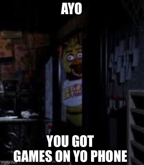 Chica Looking In Window FNAF |  AYO; YOU GOT GAMES ON YO PHONE | image tagged in chica looking in window fnaf | made w/ Imgflip meme maker
