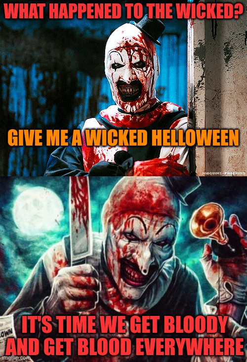 WICKED HELLOWEEN |  WHAT HAPPENED TO THE WICKED? GIVE ME A WICKED HELLOWEEN; IT'S TIME WE GET BLOODY
AND GET BLOOD EVERYWHERE | image tagged in icp,insane clown posse,song lyrics,halloween,spooktober | made w/ Imgflip meme maker