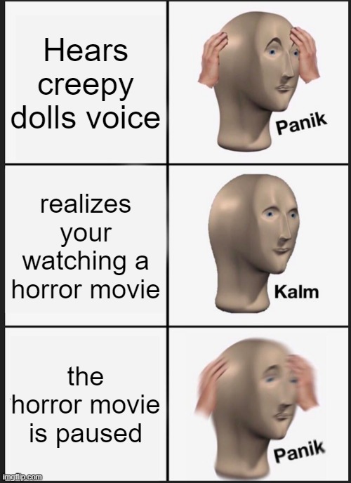 Panik Kalm Panik | Hears creepy dolls voice; realizes your watching a horror movie; the horror movie is paused | image tagged in memes,panik kalm panik,lol,funny,lol so funny | made w/ Imgflip meme maker
