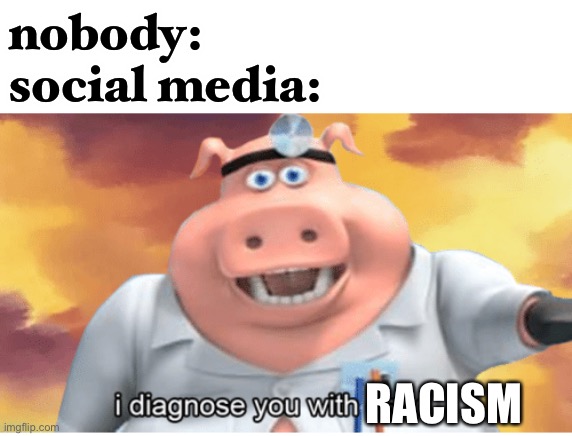 LOL | nobody:
social media:; RACISM | image tagged in i diagnose you with dead,racism,social media | made w/ Imgflip meme maker