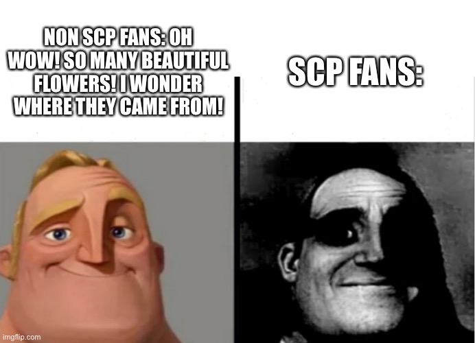 My first meme in this stream lol (SCP 001) | SCP FANS:; NON SCP FANS: OH WOW! SO MANY BEAUTIFUL FLOWERS! I WONDER WHERE THEY CAME FROM! | image tagged in teacher's copy | made w/ Imgflip meme maker