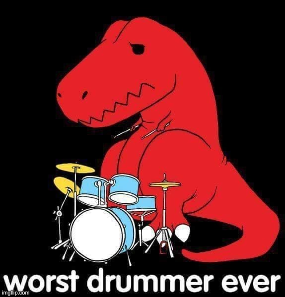 T-rex worst drummer ever | image tagged in t-rex worst drummer ever | made w/ Imgflip meme maker