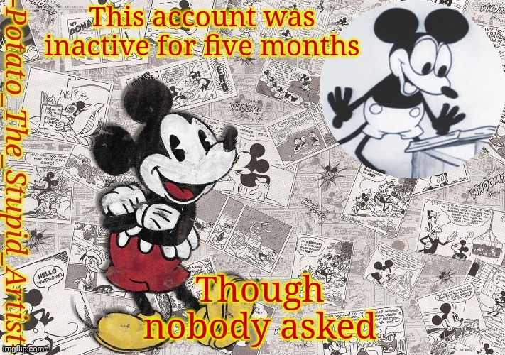 E | This account was inactive for five months; Though nobody asked | image tagged in original mickey mouse template thanks -nezuko_official- | made w/ Imgflip meme maker