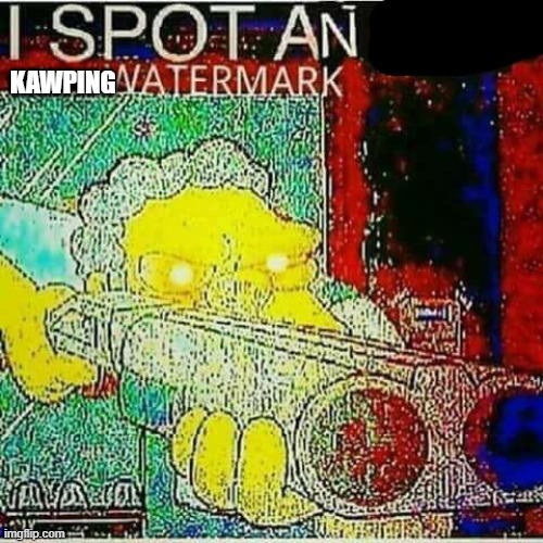 I SPOT AN x WATERMARK | KAWPING | image tagged in i spot an x watermark | made w/ Imgflip meme maker