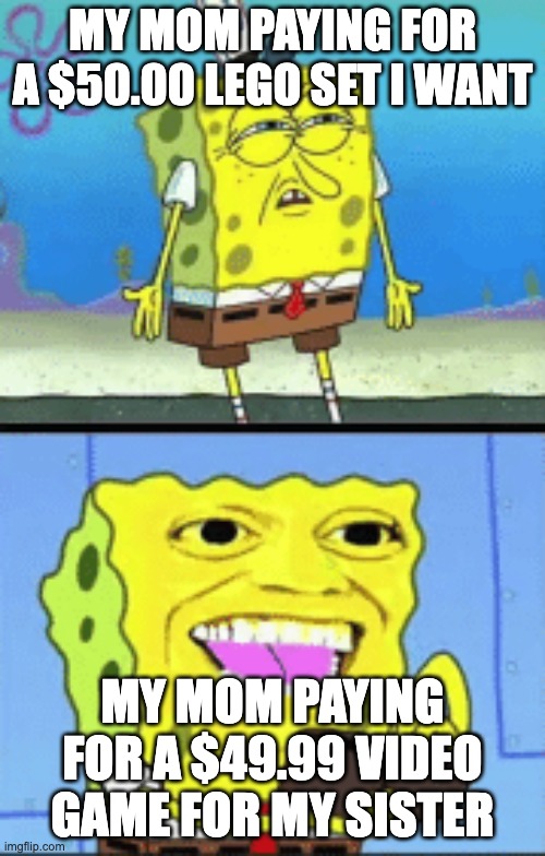 Spongebob money | MY MOM PAYING FOR A $50.00 LEGO SET I WANT; MY MOM PAYING FOR A $49.99 VIDEO GAME FOR MY SISTER | image tagged in spongebob money | made w/ Imgflip meme maker