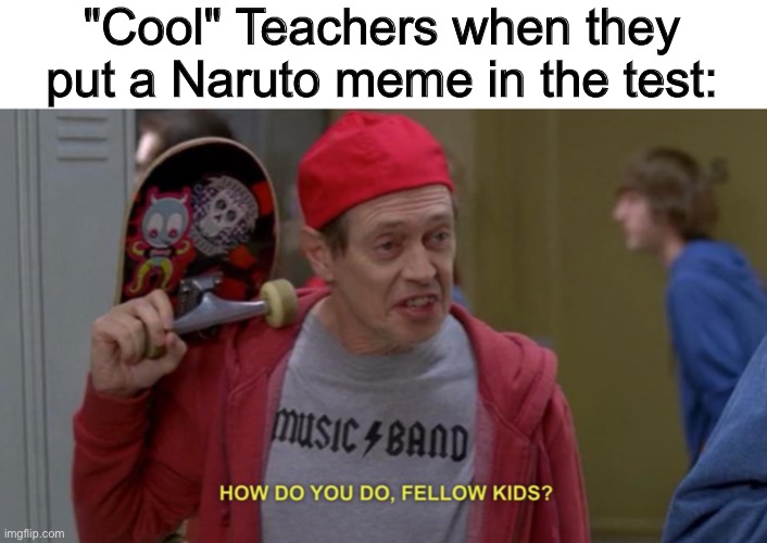 N#ruto | "Cool" Teachers when they put a Naruto meme in the test: | image tagged in how do you do fellow kids | made w/ Imgflip meme maker