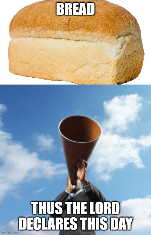 Bread | BREAD; THUS THE LORD DECLARES THIS DAY | image tagged in praise the lord | made w/ Imgflip meme maker