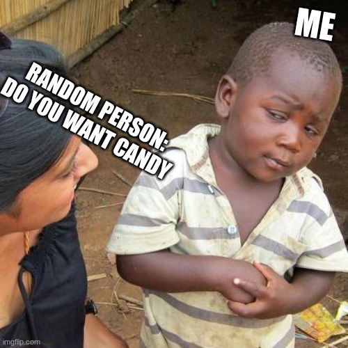 DO you want candy | ME; RANDOM PERSON: DO YOU WANT CANDY | image tagged in memes,third world skeptical kid | made w/ Imgflip meme maker