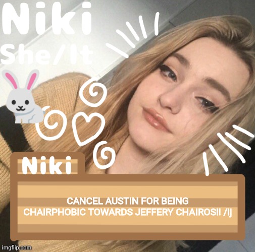 CANCEL AUSTIN FOR BEING CHAIRPHOBIC TOWARDS JEFFERY CHAIROS!! /ij | image tagged in niki | made w/ Imgflip meme maker