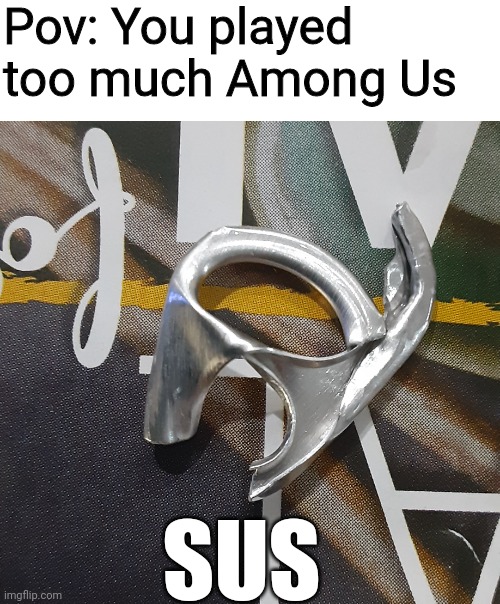 SUS | Pov: You played too much Among Us; SUS | image tagged in among us | made w/ Imgflip meme maker