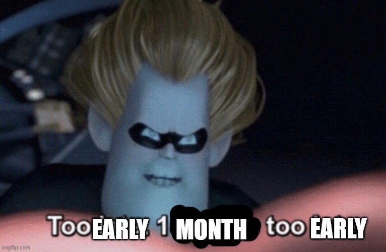 Too Late | MONTH EARLY EARLY | image tagged in too late | made w/ Imgflip meme maker