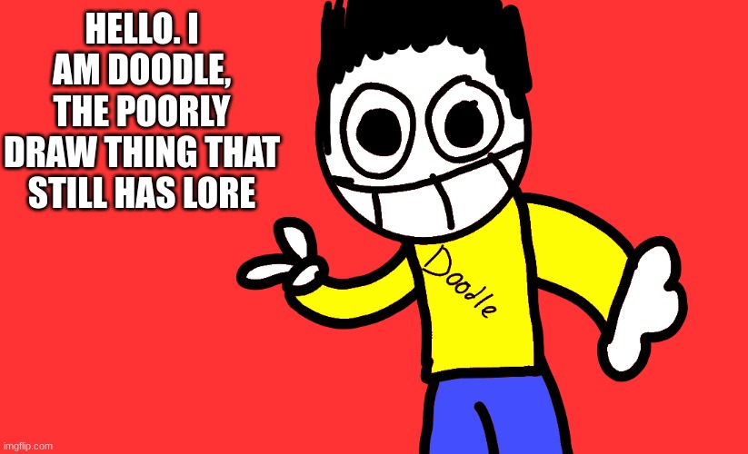HELLO. I AM DOODLE, THE POORLY DRAW THING THAT STILL HAS LORE | made w/ Imgflip meme maker