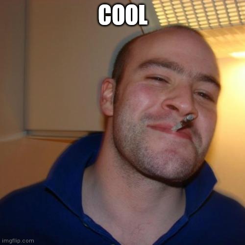 Good Guy Greg Meme | COOL | image tagged in memes,good guy greg | made w/ Imgflip meme maker