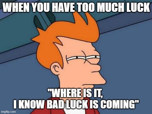 luck in a nutshell | WHEN YOU HAVE TOO MUCH LUCK; "WHERE IS IT, 
I KNOW BAD LUCK IS COMING" | image tagged in memes,futurama fry,bad luck | made w/ Imgflip meme maker