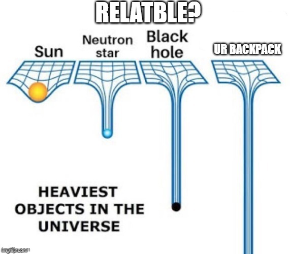 heaviest objects in the universe |  RELATBLE? UR BACKPACK | image tagged in heaviest objects in the universe | made w/ Imgflip meme maker