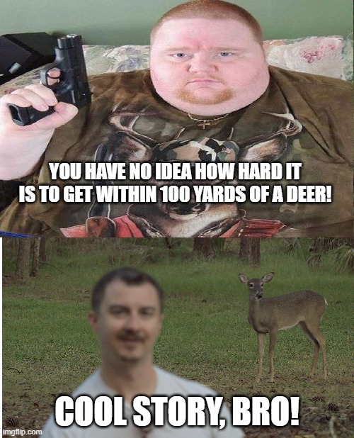 Deer Hunting is Too Easy | YOU HAVE NO IDEA HOW HARD IT IS TO GET WITHIN 100 YARDS OF A DEER! COOL STORY, BRO! | image tagged in deer,fat guy,photographer,hard,easy,red neck | made w/ Imgflip meme maker