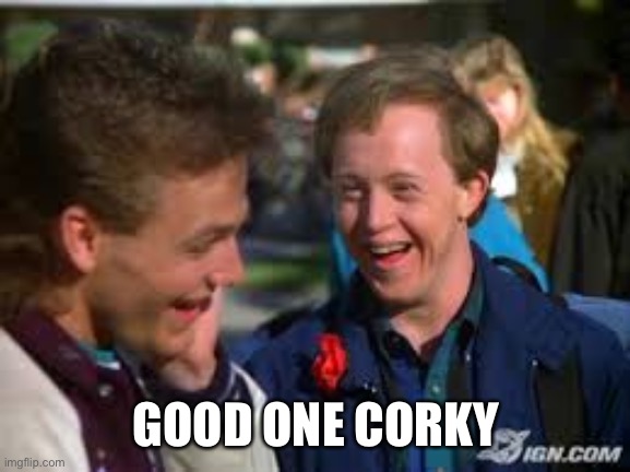 Corky Says | GOOD ONE CORKY | image tagged in corky says | made w/ Imgflip meme maker