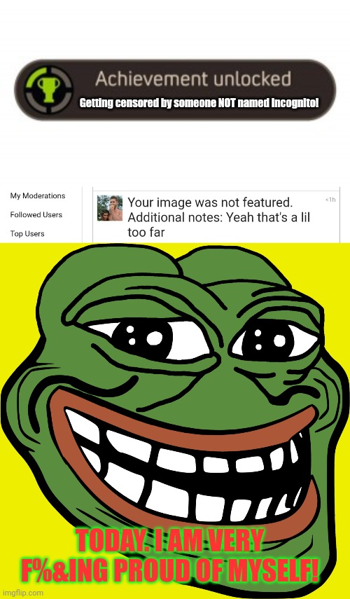 Pepe Party censorship speedrun challenge complete! | Getting censored by someone NOT named Incognito! TODAY. I AM VERY F%&ING PROUD OF MYSELF! | image tagged in today i am very proud of myself,vote pepe party,lol | made w/ Imgflip meme maker