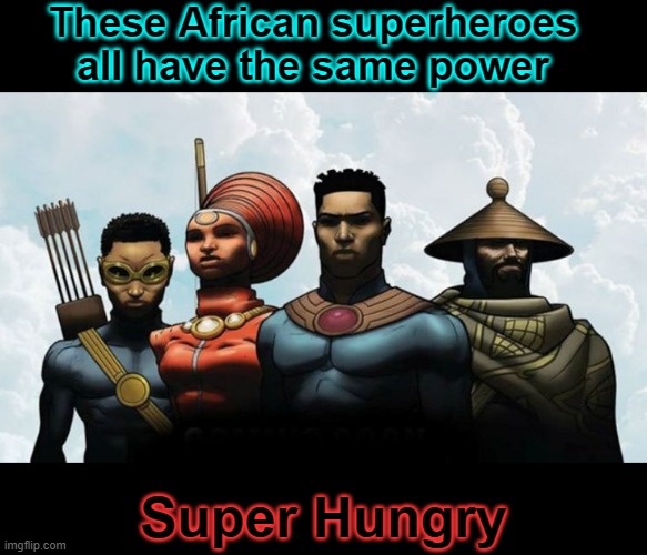 you better laugh | These African superheroes all have the same power; Super Hungry | image tagged in funny,memes | made w/ Imgflip meme maker