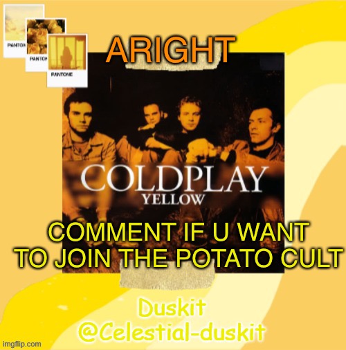 Worship potato, consume potato, kill toaster | ARIGHT; COMMENT IF U WANT TO JOIN THE POTATO CULT | image tagged in duskit s coldplay temp ty yachi | made w/ Imgflip meme maker