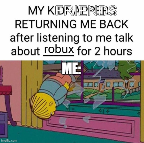 my kidnapper returning me | FRIENDS; robux; ME: | image tagged in my kidnapper returning me | made w/ Imgflip meme maker