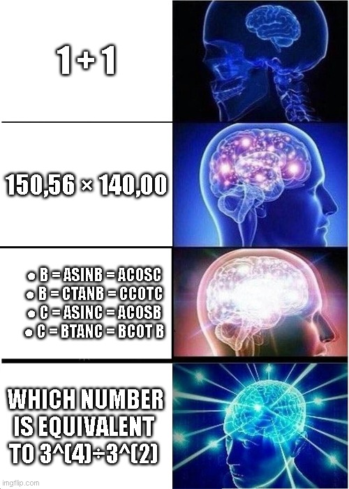 Math in a nutshell | 1 + 1; 150,56 × 140,00;  ● B = ASINB = ACOSC

 ● B = CTANB = CCOTC

 ● C = ASINC = ACOSB

 ● C = BTANC = BCOT B; WHICH NUMBER IS EQUIVALENT TO 3^(4)÷3^(2) | image tagged in memes,expanding brain | made w/ Imgflip meme maker