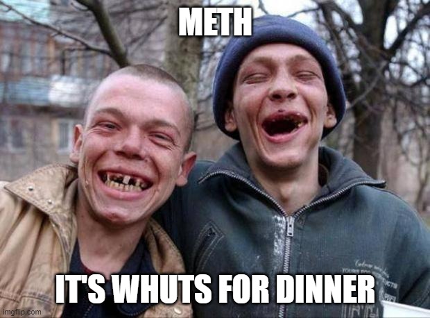 No teeth | METH IT'S WHUTS FOR DINNER | image tagged in no teeth | made w/ Imgflip meme maker