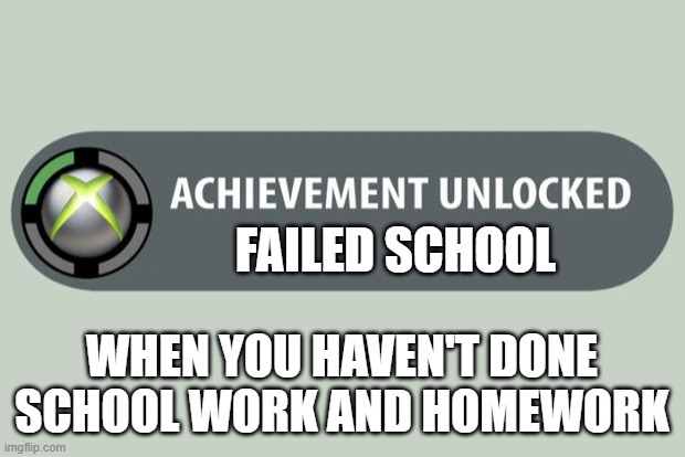 achievement unlocked | FAILED SCHOOL; WHEN YOU HAVEN'T DONE SCHOOL WORK AND HOMEWORK | image tagged in achievement unlocked | made w/ Imgflip meme maker