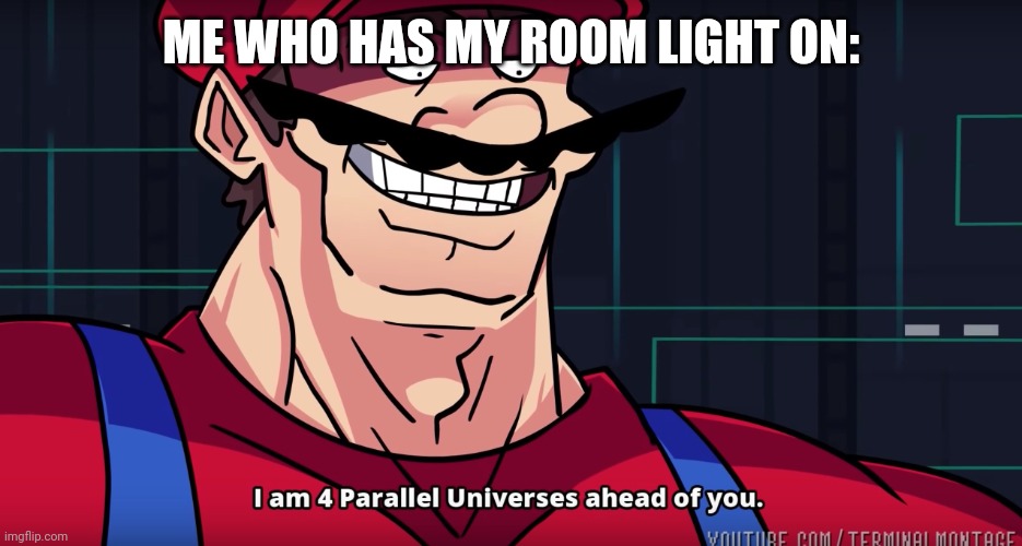 Mario I am four parallel universes ahead of you | ME WHO HAS MY ROOM LIGHT ON: | image tagged in mario i am four parallel universes ahead of you | made w/ Imgflip meme maker