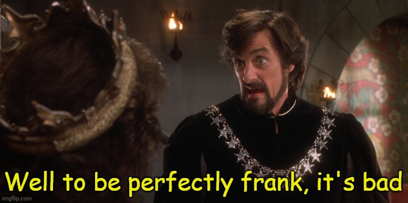 Well to be perfectly frank, it's bad | image tagged in well to be perfectly frank it's bad | made w/ Imgflip meme maker