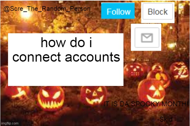 Scre_The_Random_Person Halloween Announcement temp | how do i connect accounts | image tagged in scre_the_random_person halloween announcement temp | made w/ Imgflip meme maker