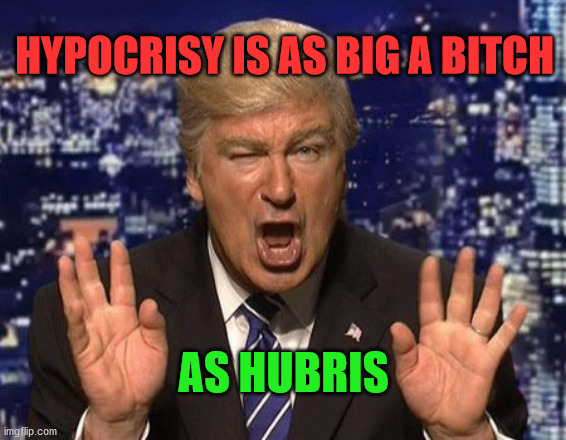 Alec Baldwin Donald Trump | HYPOCRISY IS AS BIG A BITCH; AS HUBRIS | image tagged in alec baldwin donald trump | made w/ Imgflip meme maker