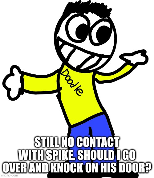 Doodle Shrug | STILL NO CONTACT WITH SPIKE. SHOULD I GO OVER AND KNOCK ON HIS DOOR? | image tagged in doodle shrug | made w/ Imgflip meme maker