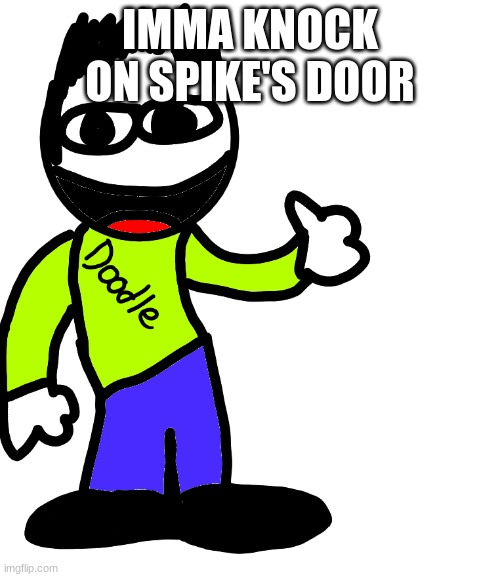 E Doodle | IMMA KNOCK ON SPIKE'S DOOR | image tagged in e doodle | made w/ Imgflip meme maker