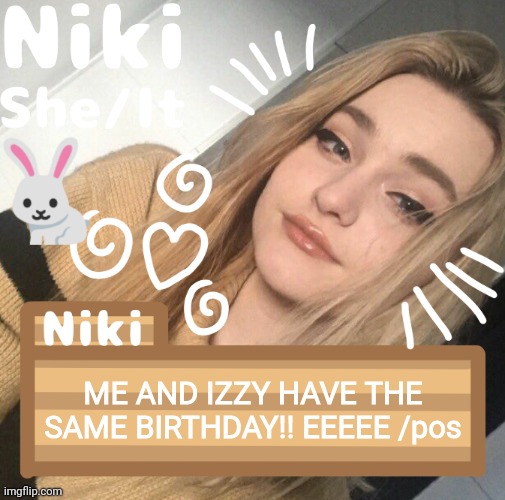 ME AND IZZY HAVE THE SAME BIRTHDAY!! EEEEE /pos | image tagged in niki | made w/ Imgflip meme maker