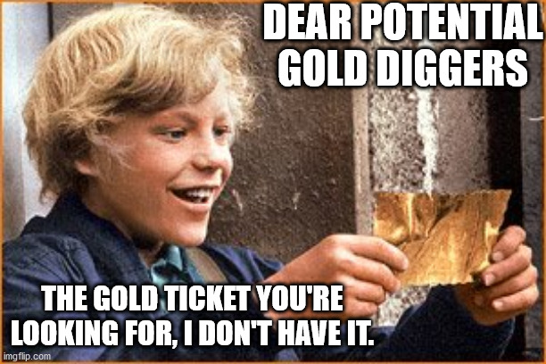 Dear Gold Diggers |  DEAR POTENTIAL GOLD DIGGERS; THE GOLD TICKET YOU'RE LOOKING FOR, I DON'T HAVE IT. | image tagged in the golden ticket,not me | made w/ Imgflip meme maker