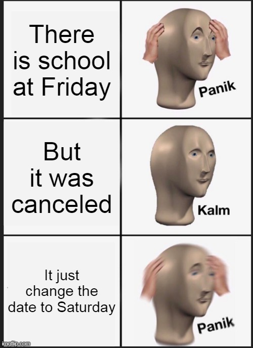 School | There is school at Friday; But it was canceled; It just change the date to Saturday | image tagged in memes,panik kalm panik | made w/ Imgflip meme maker