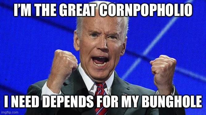 Joe Biden fists angry | I’M THE GREAT CORNPOPHOLIO I NEED DEPENDS FOR MY BUNGHOLE | image tagged in joe biden fists angry | made w/ Imgflip meme maker