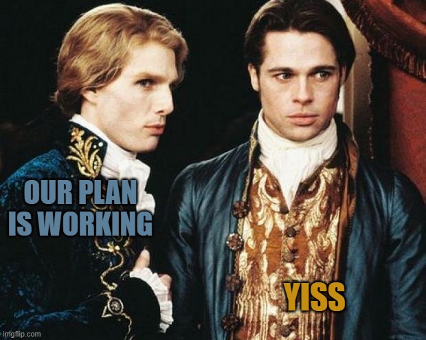 interview vampire | OUR PLAN IS WORKING YISS | image tagged in interview vampire | made w/ Imgflip meme maker