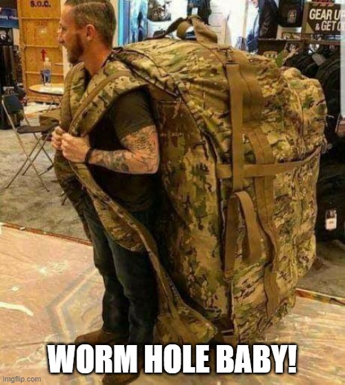 Big ass huge camo backpack ruckzak | WORM HOLE BABY! | image tagged in big ass huge camo backpack ruckzak | made w/ Imgflip meme maker