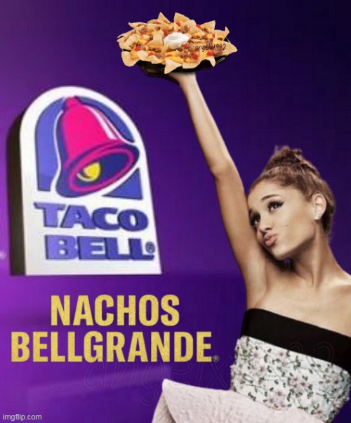 image tagged in ariana grande,taco bell,mexican food,nachos,bellgrande,ads | made w/ Imgflip meme maker