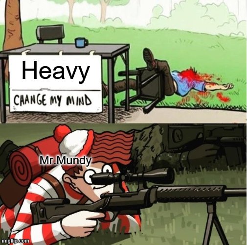 Bruh.. | Heavy; Mr.Mundy | image tagged in waldo shoots the change my mind guy | made w/ Imgflip meme maker
