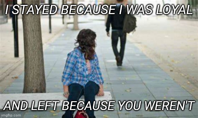 Man walking away | I STAYED BECAUSE I WAS LOYAL; AND LEFT BECAUSE YOU WEREN'T | image tagged in man walking away | made w/ Imgflip meme maker