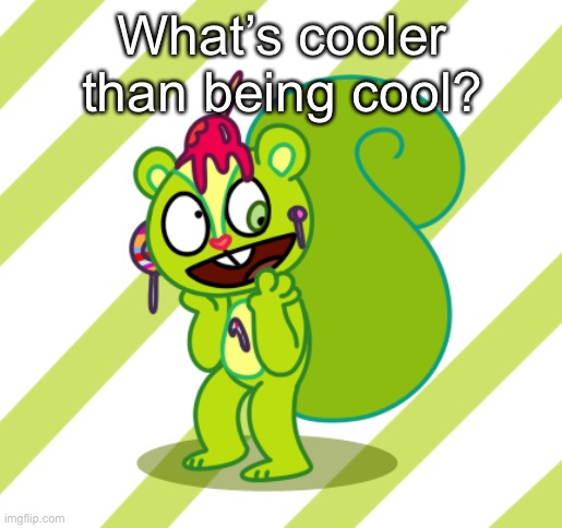 SAY IT | What’s cooler than being cool? | made w/ Imgflip meme maker